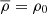 $ \overline{\rho} = \rho_0 $