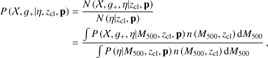 $\matrix{{P\left({\chi ,{g_ +}\left| {\eta ,{z_{{\rm{cl}}}},{\rm{p}}} \right.} \right)} \hfill & {= {{N\left({\chi ,{g_ +},\eta \left| {{z_{{\rm{cl}}}},{\rm{p}}} \right.} \right)} \over {N\left({\eta \left| {{z_{{\rm{cl}}}},{\rm{p}}} \right.} \right)}}} \hfill \cr {} \hfill & {= {{\int {P\left({\chi ,{g_ +},\eta \left| {{M_{500}},{z_{{\rm{cl}}}},{\rm{p}}} \right.} \right)n\left({{M_{500}},{z_{{\rm{cl}}}}} \right){\rm{d}}{M_{500}}}} \over {\int {P\left({\eta \left| {{M_{500}},{z_{{\rm{cl}}}},{\rm{p}}} \right.} \right)n\left({{M_{500}},{z_{{\rm{cl}}}}} \right){\rm{d}}{M_{500}}}}},} \hfill \cr} $