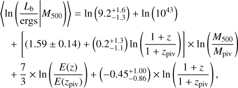$\matrix{{\left\langle {\ln \left({{{{L_{\rm{b}}}} \over {{\rm{ergs}}}}\left| {{M_{500}}} \right.} \right)} \right\rangle = \ln \left({9.2_{- 1.3}^{1.6}} \right) + \ln \left({{{10}^{43}}} \right)} \hfill \cr {\quad + \left[{\left({1.59 \pm 0.14} \right) + \left({0.2_{- 1.1}^{+ 1.3}} \right)\ln \left({{{1 + z} \over {1 + {z_{{\rm{piv}}}}}}} \right)} \right] \times \ln \left({{{{M_{500}}} \over {{M_{{\rm{piv}}}}}}} \right)} \hfill \cr {\quad + {{27} \over 3} \times \ln \left({{{E\left(z \right)} \over {E\left({{z_{{\rm{piv}}}}} \right)}}} \right) + \left({- 0.45_{- 0.86}^{+ 1.00}} \right) \times \ln \left({{{1 + z} \over {1 + {z_{{\rm{piv}}}}}}} \right),} \hfill \cr} $