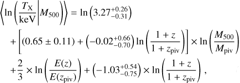 $\matrix{{\left\langle {\ln \left({{{{T_{\rm{X}}}} \over {{\rm{keV}}}}\left| {{M_{500}}} \right.} \right)} \right\rangle = \ln \left({3.27_{- 0.31}^{+ 0.26}} \right)} \hfill \cr {\quad + \left[{\left({0.65 \pm 0.11} \right) + \left({- 0.02_{- 0.70}^{+ 0.66}} \right)\ln \left({{{1 + z} \over {1 + {z_{{\rm{piv}}}}}}} \right)} \right] \times \ln \left({{{{M_{500}}} \over {{M_{{\rm{piv}}}}}}} \right)} \hfill \cr {\quad + {2 \over 3} \times \ln \left({{{E\left(z \right)} \over {E\left({{z_{{\rm{piv}}}}} \right)}}} \right) + \left({- 1.03_{- 0.75}^{+ 0.54}} \right) \times \ln \left({{{1 + z} \over {1 + {z_{{\rm{piv}}}}}}} \right),} \hfill \cr} $