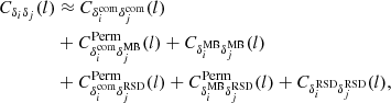 $$ \begin{aligned} \begin{split} C_{\delta _i \delta _j}(l)&\approx C_{\delta _i^\mathrm{com} \delta _j^\mathrm{com}}(l)\\&+ C^\mathrm{Perm}_{\delta _i^\mathrm{com} \delta _j^\mathrm{MB}}(l)+C_{\delta _i^\mathrm{MB} \delta _j^\mathrm{MB}}(l)\\&+ C^\mathrm{Perm}_{\delta _i^\mathrm{com} \delta _j^\mathrm{RSD}}(l)+ C^\mathrm{Perm}_{\delta _i^\mathrm{MB} \delta _j^\mathrm{RSD}}(l)+C_{\delta _i^\mathrm{RSD} \delta _j^\mathrm{RSD}}(l), \end{split} \end{aligned} $$