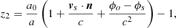 $$ \begin{aligned}&z_2 = \frac{a_0}{a} \left( 1 + \frac{\boldsymbol{v}_s\cdot \boldsymbol{n}}{c} + \frac{\phi _o - \phi _s}{c^2}\right)-1, \end{aligned} $$