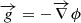 $ \overrightarrow{g} = - \overrightarrow{\nabla} \phi $