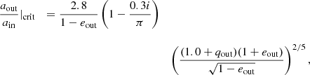 $$ \begin{aligned} \begin{array}{l c l} \dfrac{a_{\rm out}}{a_{\rm in}}|_{\rm crit}&= \dfrac{2.8}{1-e_{\rm out}} \left(1-\dfrac{0.3i}{\pi }\right) \\&\,&\\&\,&\left( \dfrac{(1.0+q_{\rm out}) (1+e_{\rm out})}{\sqrt{1-e_{\rm out}}} \right)^{2/5}, \\ \end{array} \end{aligned} $$