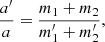 $$ \begin{aligned} \frac{a^\prime }{a} = \frac{m_1+m_2}{m_1^\prime +m_2^\prime }, \end{aligned} $$