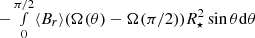 $ -\smallint_0^{\pi/2} \langle B_r \rangle (\Omega(\theta)-\Omega(\pi/2)) R_\star^2 \sin \theta \mathrm{d}\theta $