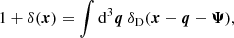 $$ \begin{aligned} 1+\delta (\boldsymbol{x}) = \int \mathrm{d} ^3\boldsymbol{q} \ \delta _{\rm D}(\boldsymbol{x}-\boldsymbol{q}-\boldsymbol{\Psi }), \end{aligned} $$