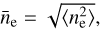 ${\bar n_{\rm{e}}} = \sqrt {\left\langle {n_e^2} \right\rangle},$