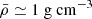 $ \bar{\rho}\simeq 1\ \mathrm{g \ cm}^{-3} $