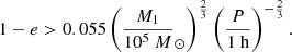 $$ \begin{aligned} 1-e>0.055 \left(\frac{M_{1}}{10^{5}\ M}_{\odot }\right)^{\frac{2}{3}}\left(\frac{P}{1\ \mathrm{h} }\right)^{-\frac{2}{3}}. \end{aligned} $$