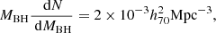 $$ \begin{aligned} M_{\mathrm{BH} } \frac{\text{ d} N}{\text{ d} M_{\mathrm{BH} }}=2 \times 10^{-3} h_{70}^{2} \mathrm{Mpc} ^{-3} ,\end{aligned} $$