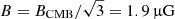 $ B= B_{\mathrm{CMB}}/\sqrt{3}=1.9 \,\rm {\upmu}G $