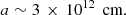 $$ \begin{aligned} a\sim 3\,\times \, 10^{12}\,\text{ cm}. \end{aligned} $$