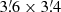 $ 3{{\overset{\prime}{.}}}6\times 3{{\overset{\prime}{.}}}4 $