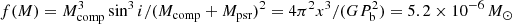 $ f(M) = M_{\rm comp}^3 \sin^3 i / (M_{\rm comp} + M_{\rm psr})^2 = 4 \pi^2 x^3 / (G P_{\rm b} ^2) = 5.2\times10^{-6}\, M_{\odot} $