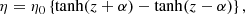 $$ \begin{aligned} \eta = \eta _0\left\{ \tanh (z+\alpha ) - \tanh (z-\alpha )\right\} , \end{aligned} $$