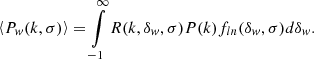 $$ \begin{aligned} \left\langle P_w(k,\sigma ) \right\rangle = \int \limits _{-1}^{\infty } R(k,\delta _w,\sigma )P(k) f_{ln}(\delta _w,\sigma )d\delta _w. \end{aligned} $$