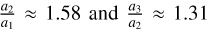 ${{{a_2}} \over {{a_1}}} \approx 1.58\,{\rm{and}}\,{{{a_3}} \over {{a_2}}} \approx 1.31$