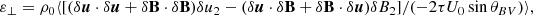 $$ \begin{aligned} \varepsilon _\perp = \rho _0\langle [(\delta \boldsymbol{u}\cdot \delta \boldsymbol{u}+\delta \mathbf B \cdot \delta \mathbf B )\delta {u}_2 - (\delta \boldsymbol{u}\cdot \delta \mathbf B +\delta \mathbf B \cdot \delta \boldsymbol{u})\delta {B}_{2}]/(-2 \tau U_0\sin \theta _{BV})\rangle , \end{aligned} $$
