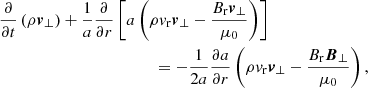 $$ \begin{aligned}&\frac{\partial }{\partial t}\left(\rho {\boldsymbol{v}_\perp }\right) + \frac{1}{a}\frac{\partial }{\partial r}\left[a\left(\rho v_{\rm r}{\boldsymbol{v}_\perp } - \frac{B_{\rm r}{\boldsymbol{v}_\perp }}{\mu _0}\right)\right] \nonumber \\&\qquad \qquad \qquad \qquad \qquad \qquad = - \frac{1}{2a}\frac{\partial a}{\partial r}\left(\rho v_{\rm r}{\boldsymbol{v}_\perp } - \frac{B_{\rm r}{\boldsymbol{B}_\perp }}{\mu _0}\right), \end{aligned} $$
