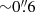 $ {\sim}0{{\overset{\prime\prime}{.}}}6 $