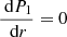$ {\frac{\text{ d}P_1}{\text{ d}r}}=0 $