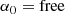 $$ \begin{aligned}&\alpha _0 = \mathrm{free} \end{aligned} $$