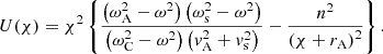 $$ \begin{aligned} U(\chi )&= \chi ^2 \left\{ \displaystyle \frac{\left( \omega _{\rm A}^2 - \omega ^2 \right) \left( \omega _{\rm s}^2 - \omega ^2 \right)}{\left( \omega _{\rm C}^2 - \omega ^2 \right) \left( v_{\rm A}^2 + v_{\rm s}^2 \right)} - \frac{n^2}{\left(\chi + r_{\rm A} \right)^2} \right\} {.} \end{aligned} $$
