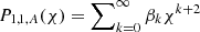 $ P_{1,1,A}({\chi}) = \sum\nolimits_{k=0}^{\infty} \beta_k {\chi}^{k+2} $
