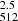 $ ^{2.5}_{512} $