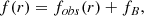 $$ \begin{aligned} f(r) = f_{obs}(r) + f_B, \end{aligned} $$