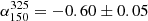 $ \alpha_{150}^{325} = -0.60\pm0.05 $