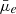 $ \bar{\mu}_e $