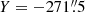 $ Y=-271{{\overset{\prime\prime}{.}}}{5} $