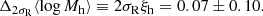 $$ \begin{aligned} \Delta _{2\sigma _{\mathrm{R} }}\langle \log {M_{\mathrm{h} }}\rangle \equiv 2\sigma _{\mathrm{R} }\xi _{\mathrm{h} }= 0.07\pm 0.10. \end{aligned} $$