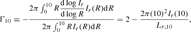 $$ \begin{aligned} \Gamma _{10}\equiv - \dfrac{2\pi \int _0^{10}R\dfrac{\mathrm{d}\log I_r}{\mathrm{d}\log R}I_r(R)\mathrm{d}R}{2\pi \int _0^{10}RI_r(R)\mathrm{d}R} = 2 - \dfrac{2\pi (10)^2I_r(10)}{L_{r,10}}, \end{aligned} $$
