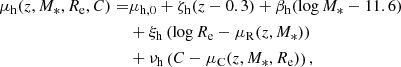 $$ \begin{aligned} \mu _{\mathrm{h} }(z,M_*,R_{\mathrm{e} },C) =&\mu _{\mathrm{h} ,0}+ \zeta _{\mathrm{h} }(z - 0.3) + \beta _{\mathrm{h} }(\log {M_*} - 11.6)\nonumber \\&+ \xi _{\mathrm{h} }\left(\log {R_{\mathrm{e} }} - \mu _{\mathrm{R} }(z,M_*)\right)\nonumber \\&+ \nu _{\mathrm{h} }\left(C- \mu _{\mathrm{C} }(z,M_*,R_{\mathrm{e} })\right), \end{aligned} $$