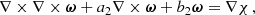 $$ \begin{aligned} \nabla \times \nabla \times \boldsymbol{\omega }+a_2\nabla \times \boldsymbol{\omega }+b_2\boldsymbol{\omega }&=\nabla \chi \,, \end{aligned} $$