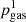 $ p_{\rm gas}^1 $