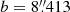 $ b = 8{{\overset{\prime\prime}{.}}}413 $