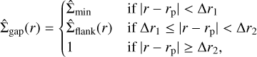 ${\hat \sum _{{\rm{gap}}}}(r) = \left\{{\matrix{{{{\hat \sum}_{{\rm{min}}}}}{{\rm{if}}\left| {r - {r_p}} \right| &lt; \Delta {r_1}} \cr{{{\hat \sum}_{{\rm{flank}}}}(r)}{{\rm{if}}\Delta {r_1} \le \left| {r - {r_{\rm{p}}}} \right| &lt; \Delta {r_2}} \cr{\rm{I}}{{\rm{if}}\left| {r - {r_{\rm{p}}}} \right| \ge \Delta {r_2},} \cr}} \right.$