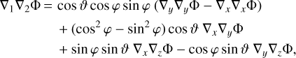 $\matrix{{{\nabla _1}{\nabla _2}{\rm{\Phi}}\,{\rm{=}}} \hfill &amp; {\cos \,\vartheta \cos \,\varphi \,\sin \,\varphi \,\left({{\nabla _y}{\nabla _y}{\rm{\Phi}} - {\nabla _x}{\nabla _x}{\rm{\Phi}}} \right)\,} \hfill \cr {} \hfill &amp; {{\rm{+}}\,\left({{\rm{co}}{{\rm{s}}^2}\varphi \, - \,{\rm{si}}{{\rm{n}}^{\rm{2}}}\varphi} \right)\,{\rm{cos}}\vartheta \,{\nabla _x}{\nabla _y}{\rm{\Phi}}} \hfill \cr {} \hfill &amp; {+ \,{\rm{sin}}\,\varphi \sin \vartheta \,{\nabla _x}{\nabla _z}{\rm{\Phi}} - {\rm{cos}}\varphi \sin \vartheta \,{\nabla _y}{\nabla _z}{\rm{\Phi}},} \hfill \cr} $