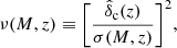 $$ \begin{aligned} \nu (M,z)\equiv \bigg [\frac{\hat{\delta }_{\rm c}(z)}{\sigma (M,z)}\bigg ]^2, \end{aligned} $$