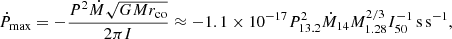 $$ \begin{aligned} \dot{P}_{\rm max}=-\frac{P^{2}\dot{M}\sqrt{GMr_{\rm co}}}{2\pi I}\approx -1.1\times 10^{-17}P_{13.2}^{2}\dot{M}_{14}M_{1.28}^{2/3}I_{50}^{-1}\,\mathrm{s\,s^{-1}}, \end{aligned} $$