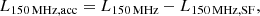 $$ \begin{aligned} L_{\rm 150\,MHz, acc }=L_{\rm 150\,MHz }-L_{\rm 150\,MHz, SF }, \end{aligned} $$