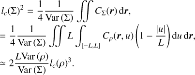 $\matrix{ {{l_c}{{\left( \sum \right)}^2} = {1 \over 4}{1 \over {{\rm{Var}}\left( \sum \right)}}\int\!\!\!\int {{C_{\sum \left( r \right)}}{\rm{d}}r,} } \cr { = {1 \over 4}{1 \over {{\rm{Var}}\left( \sum \right)}}\int\!\!\!\int L \int_{\left[ { - L,L} \right]} {{C_\rho }\left( {r,u} \right)\left( {1 - {{\left| u \right|} \over L}} \right){\rm{d}}u\,{\rm{d}}r} ,} \cr { \simeq 2{{L{\rm{Var}}\left( \rho \right)} \over {{\rm{Var}}\left( \sum \right)}}{l_c}{{\left( \rho \right)}^3}.} \cr } $