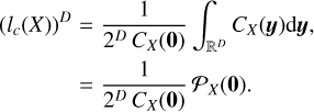 $\matrix{ {{{\left( {{l_c}\left( X \right)} \right)}^D}\, = \,{1 \over {{2^D}{C_X}\left( 0 \right)}}\int_{{^D}} {{C_X}\left( y \right)} {\rm{d}}y,} \cr { = {1 \over {{2_D}{c_X}\left( 0 \right)}}{{\cal P}_X}\left( 0 \right).} \cr } $