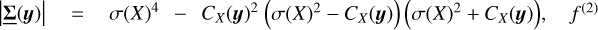 $\left| {\underline \Sigma \left( {\bf{y}} \right)} \right| = \sigma {\left( X \right)^4} - {C_X}{\left( {\bf{y}} \right)^2} = \left( {\sigma {{\left( X \right)}^2} - {C_X}\left( {\bf{y}} \right)} \right)\left( {\sigma {{\left( X \right)}^2} + {C_X}\left( {\bf{y}} \right)} \right),\,\,\,{f^{\left( 2 \right)}}$