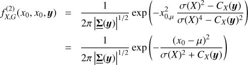 $\matrix{ {f_{X,G}^{\left( 2 \right)}\left( {{x_0},\;{x_0},\;{\bf{y}}} \right)} \hfill &amp; { = {1 \over {2\pi |\underline {\rm{\Sigma }} \left( {\bf{y}} \right){|^{{1 \mathord{\left/ {\vphantom {1 2}} \right. \kern-\nulldelimiterspace} 2}}}}}\exp \left( { - x_{0,\mu }^2{{\sigma {{\left( X \right)}^2} - {C_X}\left( {\bf{y}} \right)} \over {\sigma {{\left( X \right)}^4} - {C_X}{{\left( {\bf{y}} \right)}^2}}}} \right)} \hfill \cr {} \hfill &amp; { = {1 \over {2\pi |\underline {\rm{\Sigma }} \left( {\bf{y}} \right){|^{{1 \mathord{\left/ {\vphantom {1 2}} \right. \kern-\nulldelimiterspace} 2}}}}}\exp \left( { - {{{{\left( {{x_0} - \mu } \right)}^2}} \over {\sigma {{\left( X \right)}^2} + {C_X}\left( {\bf{y}} \right)}}} \right)} \hfill \cr } $