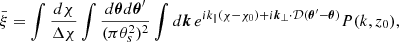 $$ \begin{aligned} \bar{\xi }= \int \frac{d\chi }{\Delta \chi } \int \frac{d{\boldsymbol{\theta }}d{\boldsymbol{\theta }^{\prime }}}{(\pi \theta _s^2)^2} \int d{\boldsymbol{k}} \, e^{i k_\parallel (\chi -\chi _0)+i {\boldsymbol{k}}_{\perp }\cdot \mathcal{D} ({\boldsymbol{\theta }}^{\prime }-{\boldsymbol{\theta }})} P(k,z_0) , \end{aligned} $$